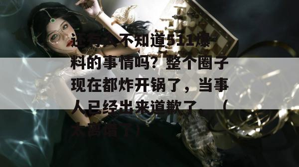 还有人不知道511爆料的事情吗?整个圈子现在都炸开锅了,当事人已经出来道歉了。(太离谱了) 还有人不知道511爆料的事情吗?整个圈子现在都炸开锅了,当事人已经出来道歉了。(太离谱了)